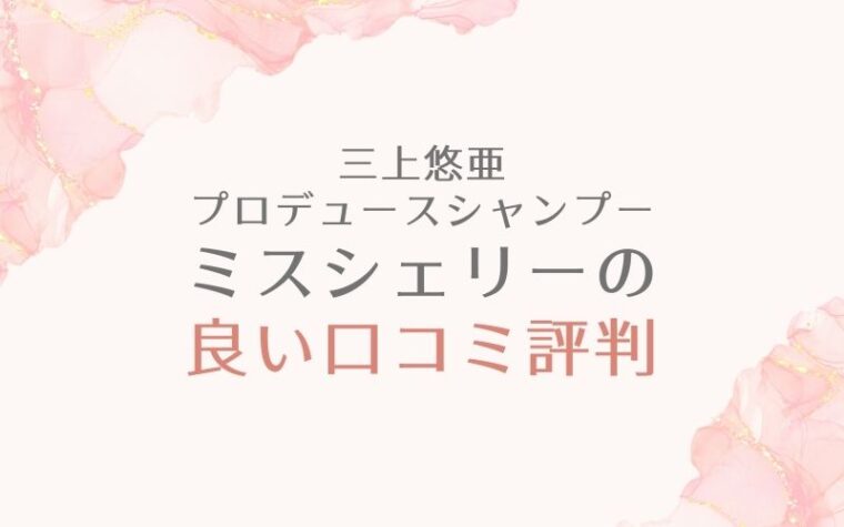 三上悠亜プロデュースシャンプー・ミスシェリーの良い口コミ評判