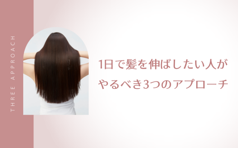 1日で髪を伸ばしたい人がやるべき3つのアプローチ
