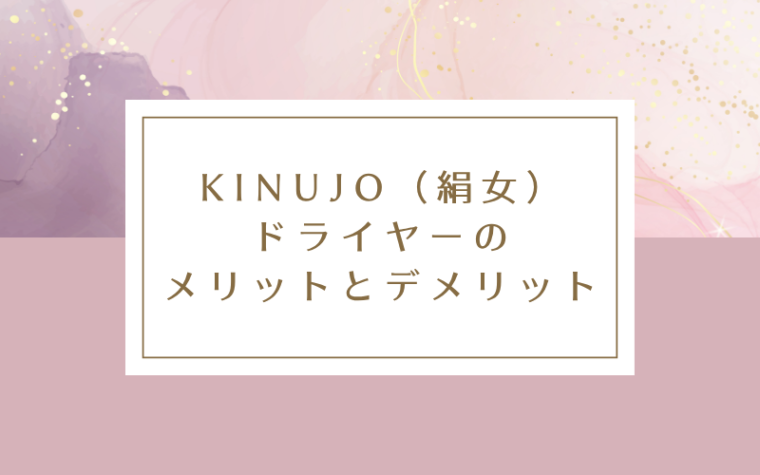 KINUJO(絹女)ドライヤーのメリットとデメリット