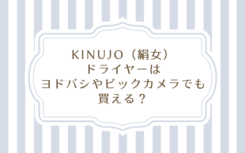 KINUJO(絹女)ドライヤーはヨドバシやビックカメラ、ヤマダ電機でも買える?