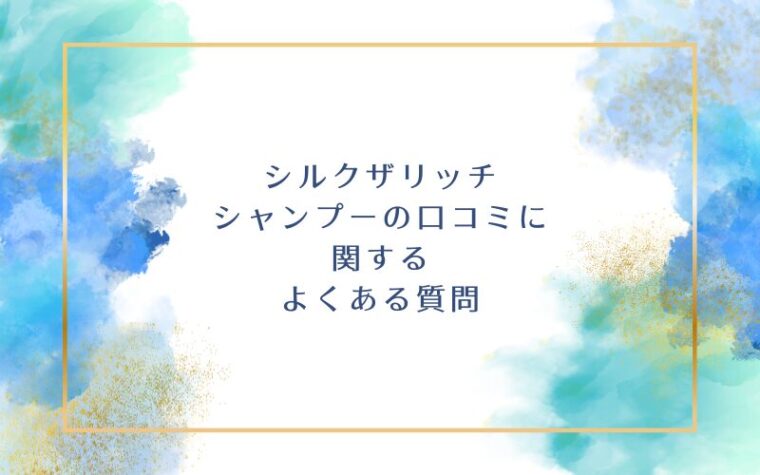 シルクザリッチシャンプーの口コミに関するよくある質問