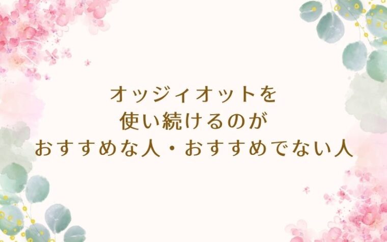 オッジィオットを使い続けるのがおすすめな人とおすすめでない人